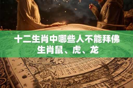 十二生肖中哪些人不能拜佛 生肖鼠、虎、龙