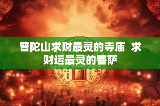 普陀山求财最灵的寺庙 求财运最灵的菩萨 普陀山求财最灵的寺庙 求财运最灵的菩萨
