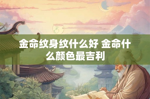 金命纹身纹什么好 金命什么颜色最吉利