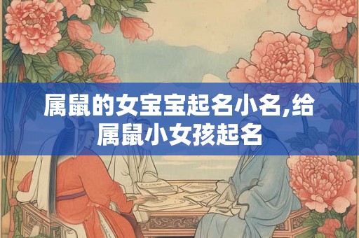 属鼠的女宝宝起名小名,给属鼠小女孩起名 属鼠的女宝宝起名小名,给属鼠小女孩起名
