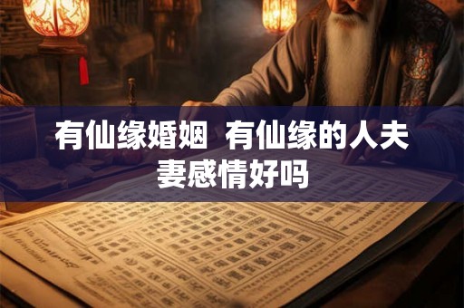 有仙缘婚姻  有仙缘的人夫妻感情好吗