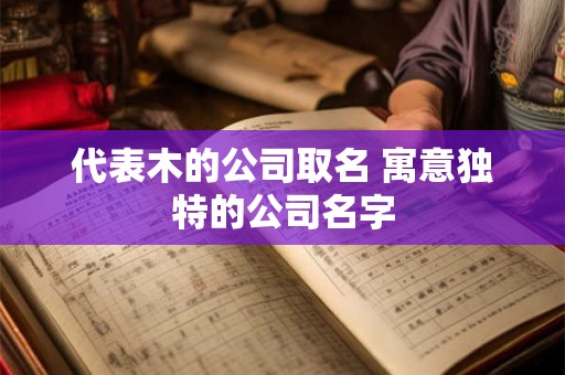 代表木的公司取名 寓意独特的公司名字