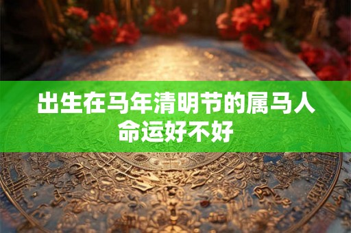 出生在马年清明节的属马人命运好不好