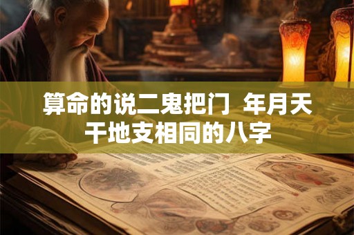 算命的说二鬼把门  年月天干地支相同的八字