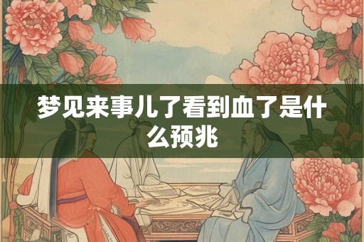 梦见来事儿了看到血了是什么预兆 梦见来事儿了看到血了是什么预兆
