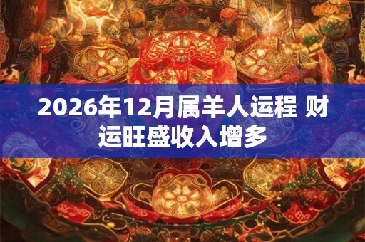 2026年12月属羊人运程 财运旺盛收入增多