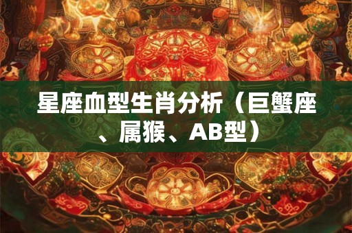 星座血型生肖分析（巨蟹座、属猴、AB型）