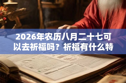 2026年农历八月二十七可以去祈福吗？祈福有什么特殊含义？