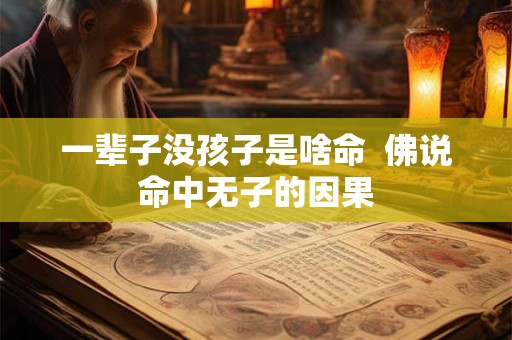 一辈子没孩子是啥命  佛说命中无子的因果