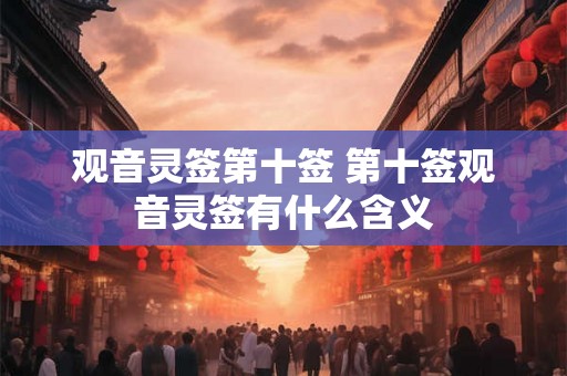 观音灵签第十签 第十签观音灵签有什么含义