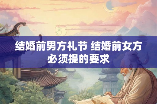 结婚前男方礼节 结婚前女方必须提的要求