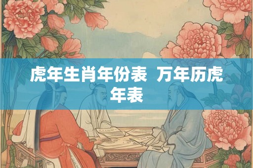 虎年生肖年份表  万年历虎年表