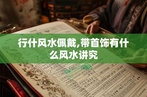 行什风水佩戴,带首饰有什么风水讲究 行什风水佩戴,带首饰有什么风水讲究