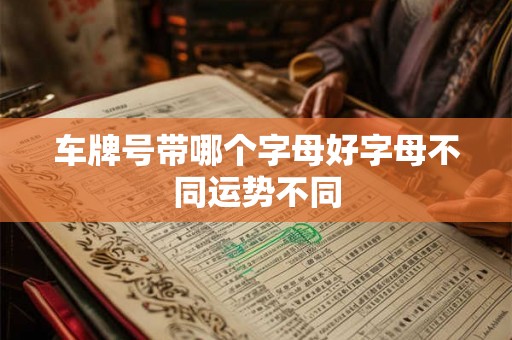车牌号带哪个字母好字母不同运势不同
