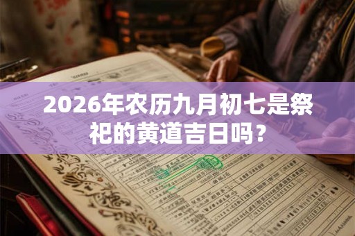 2026年农历九月初七是祭祀的黄道吉日吗？