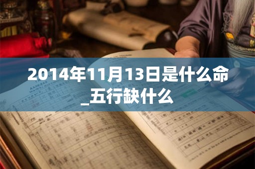 2014年11月13日是什么命_五行缺什么
