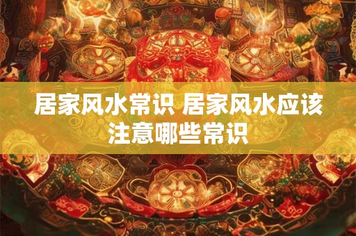 居家风水常识 居家风水应该注意哪些常识