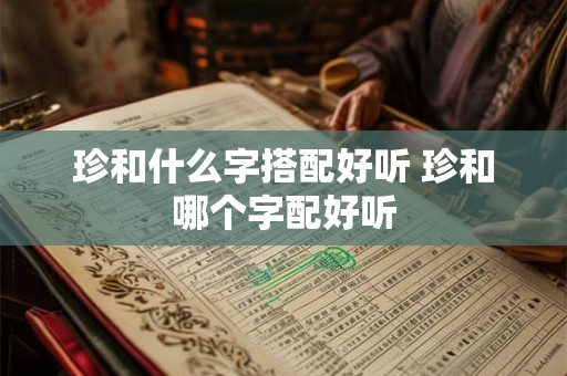 珍和什么字搭配好听 珍和哪个字配好听