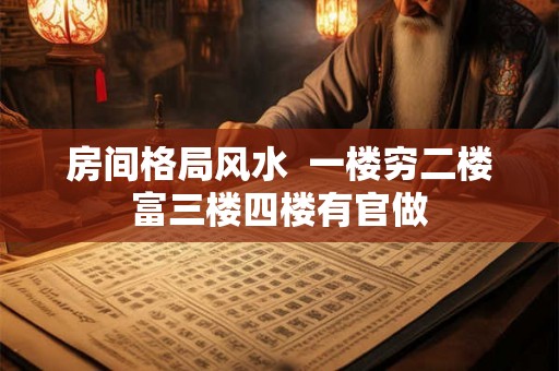 房间格局风水  一楼穷二楼富三楼四楼有官做
