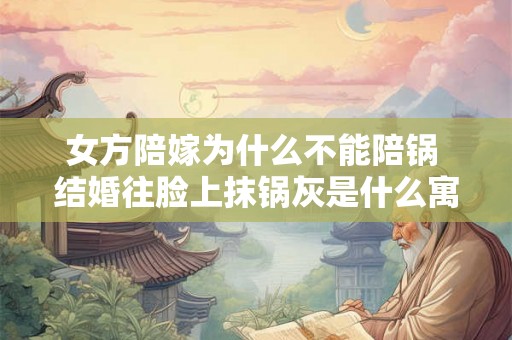 女方陪嫁为什么不能陪锅 结婚往脸上抹锅灰是什么寓意