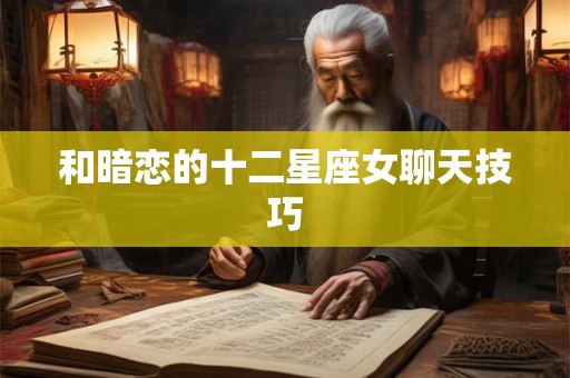 和暗恋的十二星座女聊天技巧