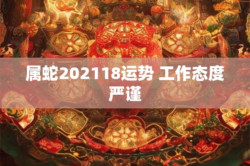 属蛇202118运势 工作态度严谨 属蛇202118运势 工作态度严谨