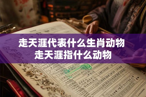 走天涯代表什么生肖动物 走天涯指什么动物