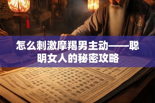 怎么刺激摩羯男主动——聪明女人的秘密攻略