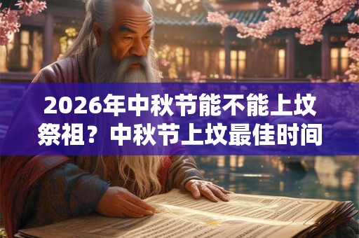 2026年中秋节能不能上坟祭祖？中秋节上坟最佳时间？