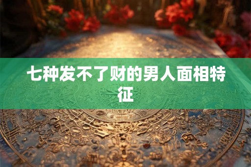 七种发不了财的男人面相特征