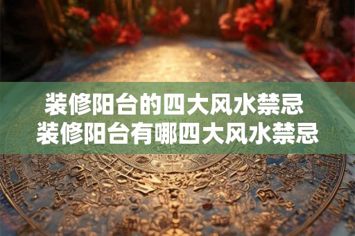 装修阳台的四大风水禁忌 装修阳台有哪四大风水禁忌