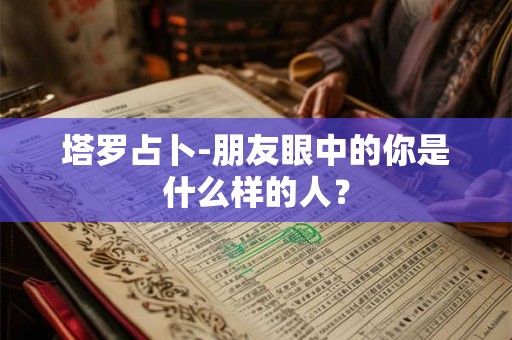 塔罗占卜-朋友眼中的你是什么样的人？