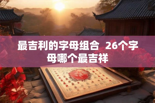最吉利的字母组合  26个字母哪个最吉祥