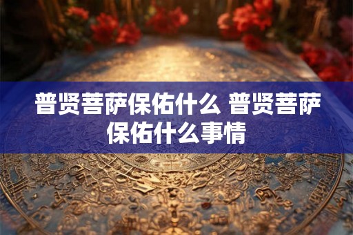 普贤菩萨保佑什么 普贤菩萨保佑什么事情