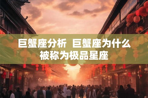 巨蟹座分析  巨蟹座为什么被称为极品星座