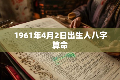 1961年4月2日出生人八字算命