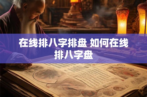 在线排八字排盘 如何在线排八字盘