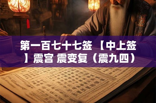 第一百七十七签 【中上签】震宫 震变复(震九四) 第一百七十七签 【中上签】震宫 震变复(震九四)