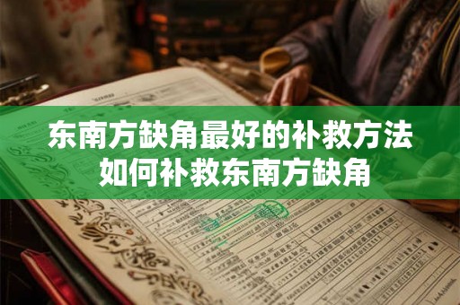 东南方缺角最好的补救方法 如何补救东南方缺角