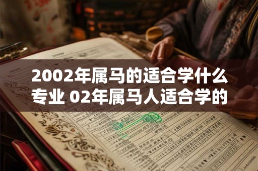 2002年属马的适合学什么专业 02年属马人适合学的专业