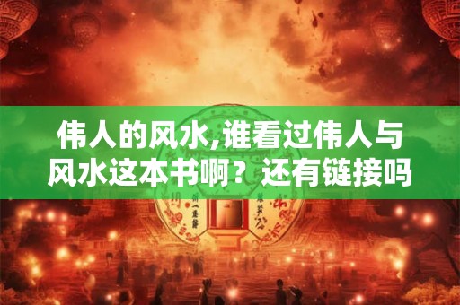 伟人的风水,谁看过伟人与风水这本书啊？还有链接吗