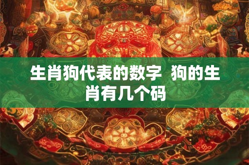 生肖狗代表的数字  狗的生肖有几个码