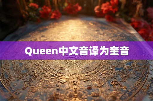Queen中文音译为奎音 Queen中文音译为奎音