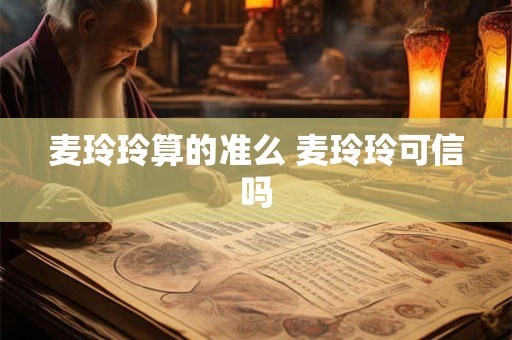 麦玲玲算的准么 麦玲玲可信吗 麦玲玲算的准么 麦玲玲可信吗