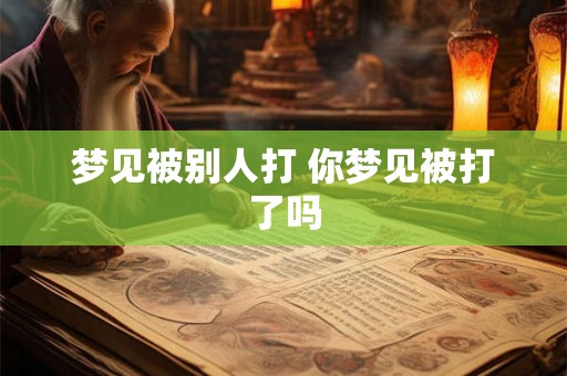 梦见被别人打 你梦见被打了吗