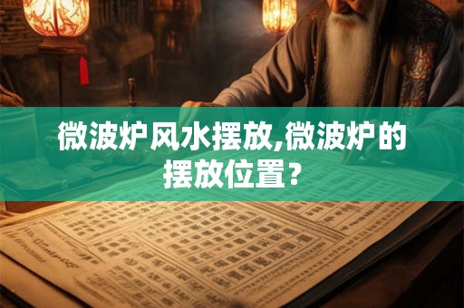 微波炉风水摆放,微波炉的摆放位置？