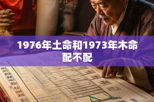1976年土命和1973年木命配不配