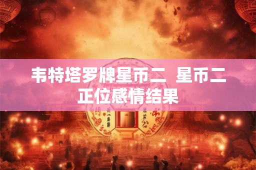 韦特塔罗牌星币二  星币二正位感情结果