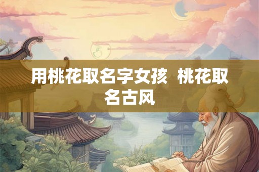 用桃花取名字女孩  桃花取名古风