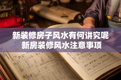 新装修房子风水有何讲究呢 新房装修风水注意事项